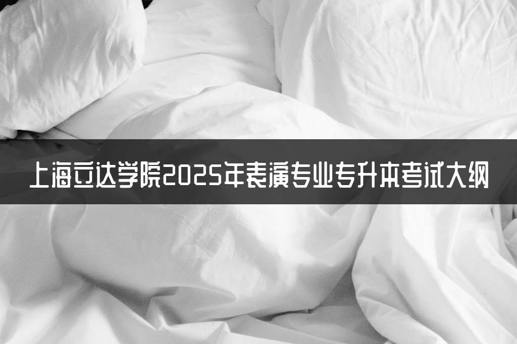 上海立达学院2025年表演专业专升本考试大纲