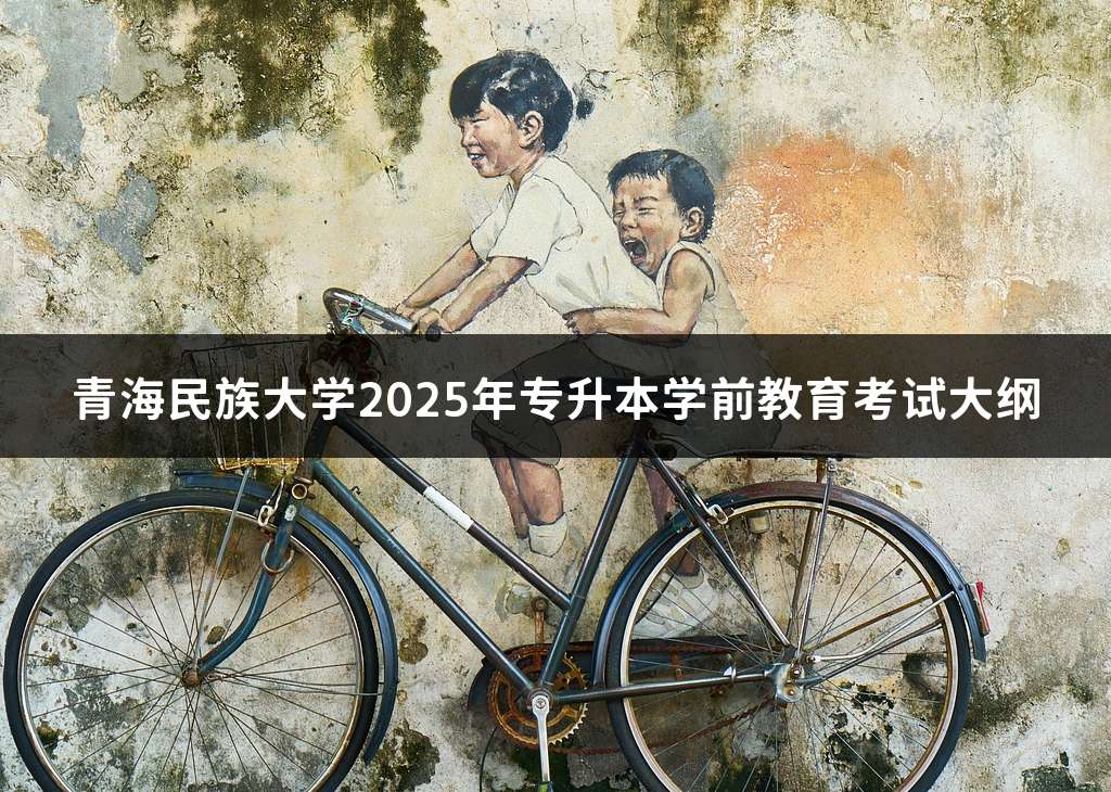 青海民族大学2025年专升本学前教育考试大纲