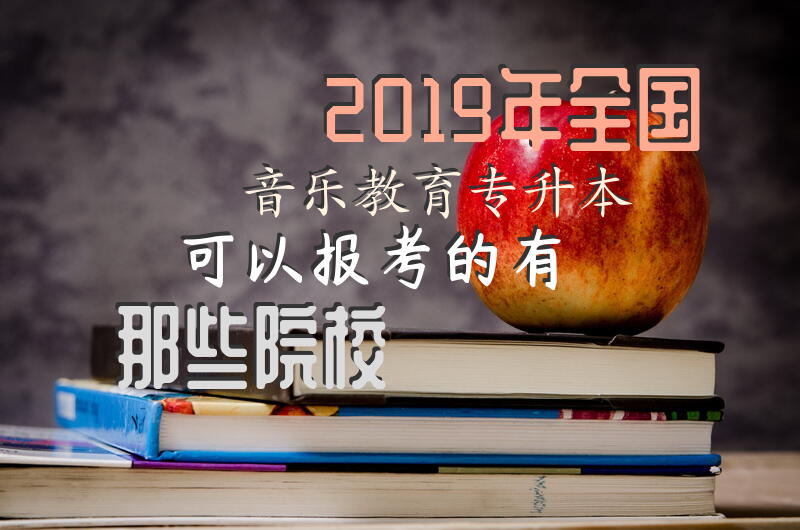 2019年全国音乐教育专升本可以报考的有那些院校