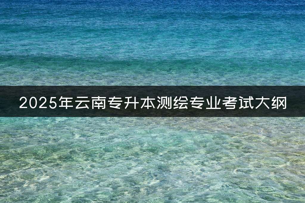 2025年云南专升本测绘专业考试大纲
