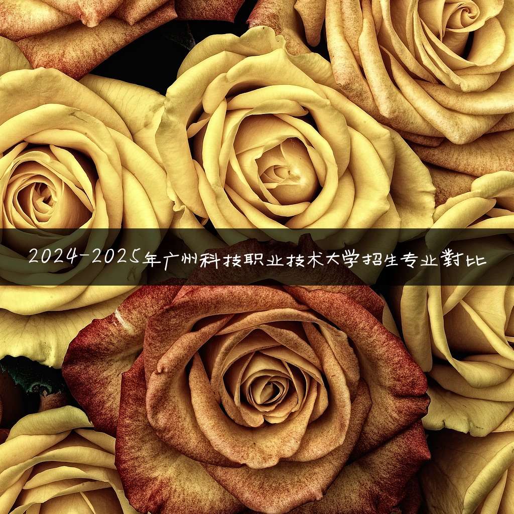 2024-2025年广州科技职业技术大学招生专业对比
