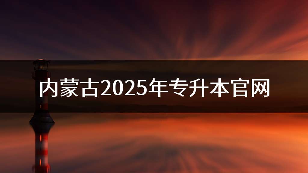 内蒙古2025年专升本官网