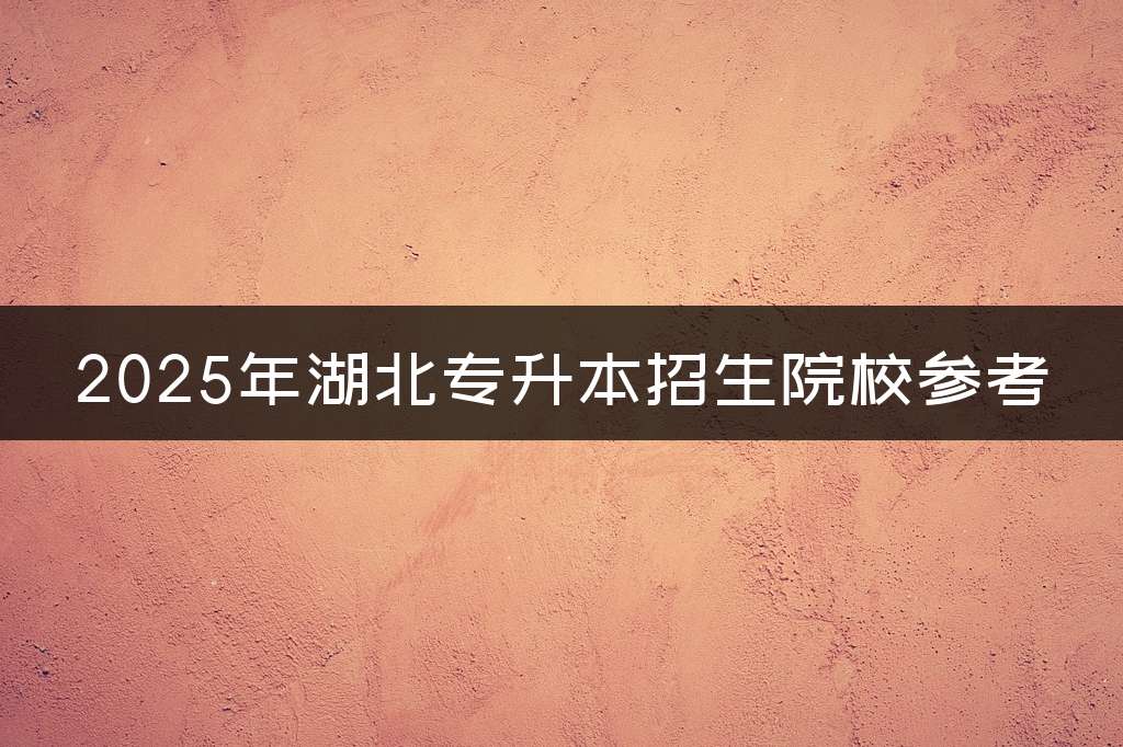 2025年湖北专升本招生院校参考