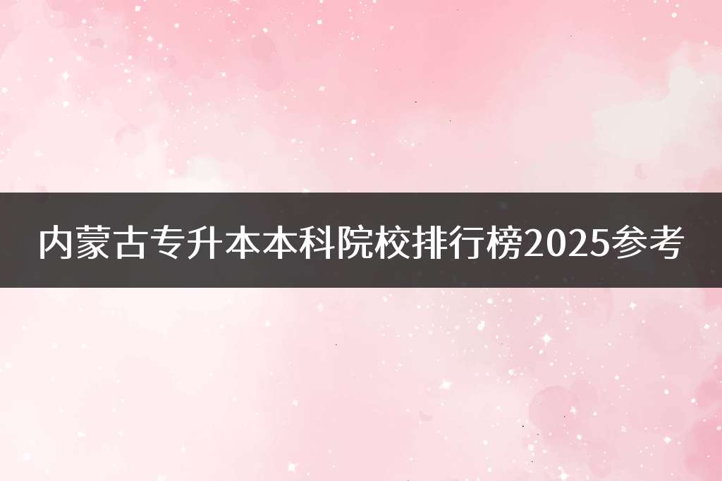 内蒙古专升本本科院校排行榜2025参考