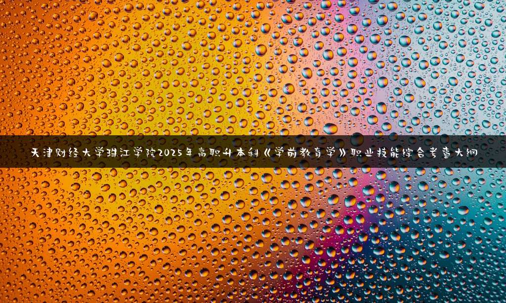 天津财经大学珠江学院2025年高职升本科《学前教育学》职业技能综合考查大纲