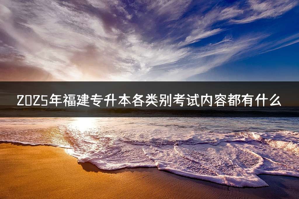 2025年福建专升本各类别考试内容都有什么？