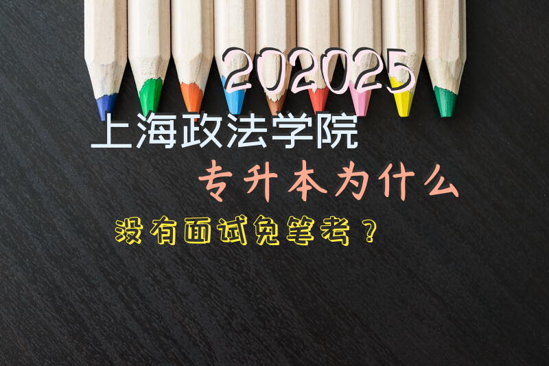 202025上海政法学院专升本为什么没有面试免笔考？