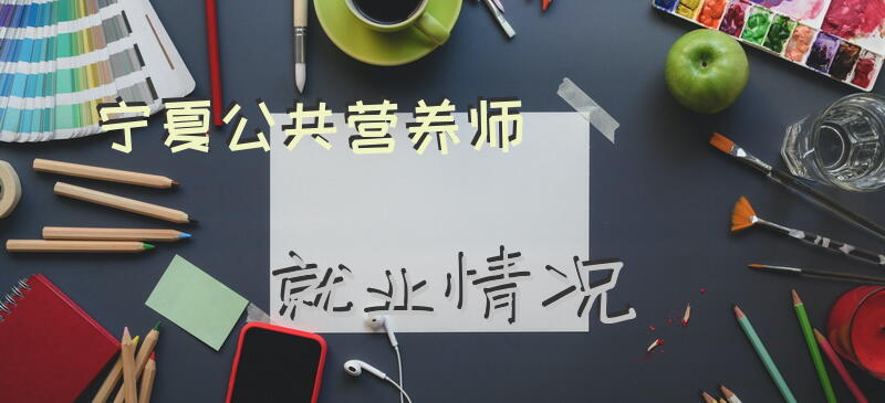 宁夏公共营养师就业情况