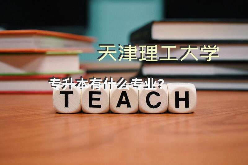 天津理工大学专升本有什么专业？