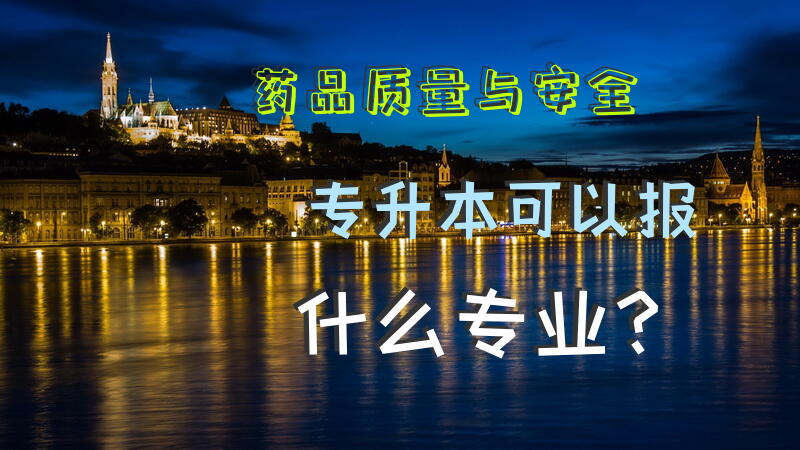 药品质量与安全专升本可以报什么专业？