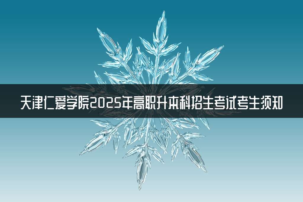 天津仁爱学院2025年高职升本科招生考试考生须知