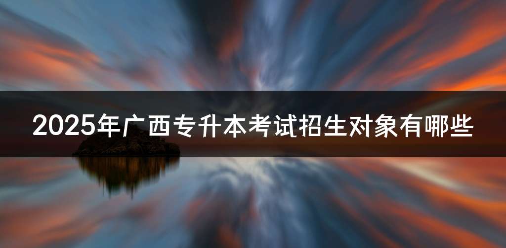 2025年广西专升本考试招生对象有哪些