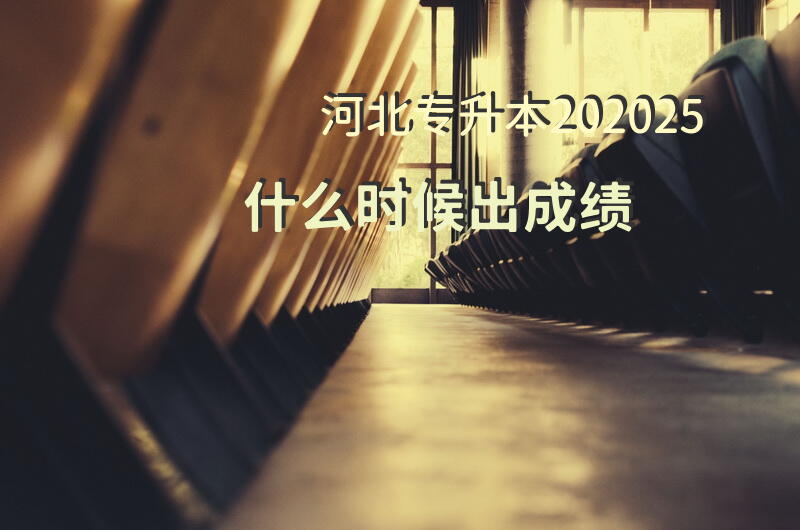 河北专升本202025什么时候出成绩