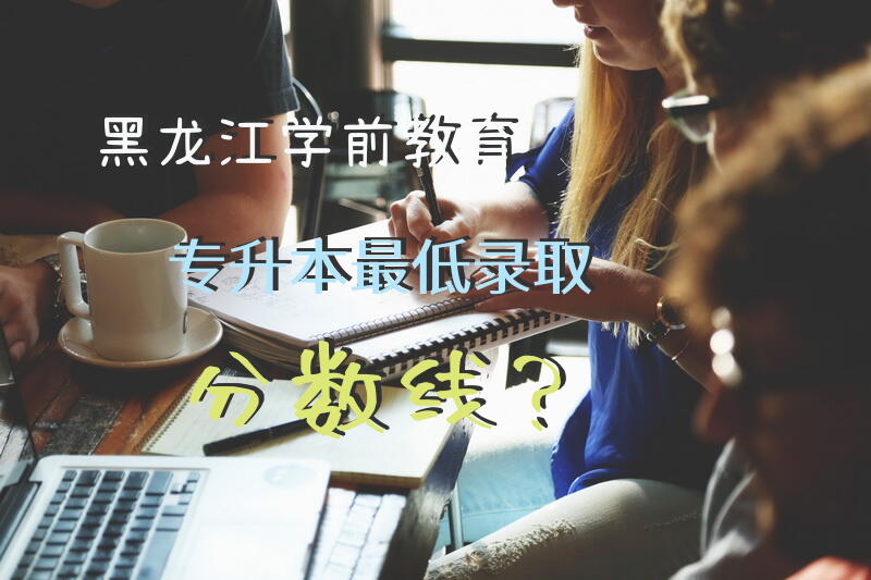黑龙江学前教育专升本最低录取分数线？