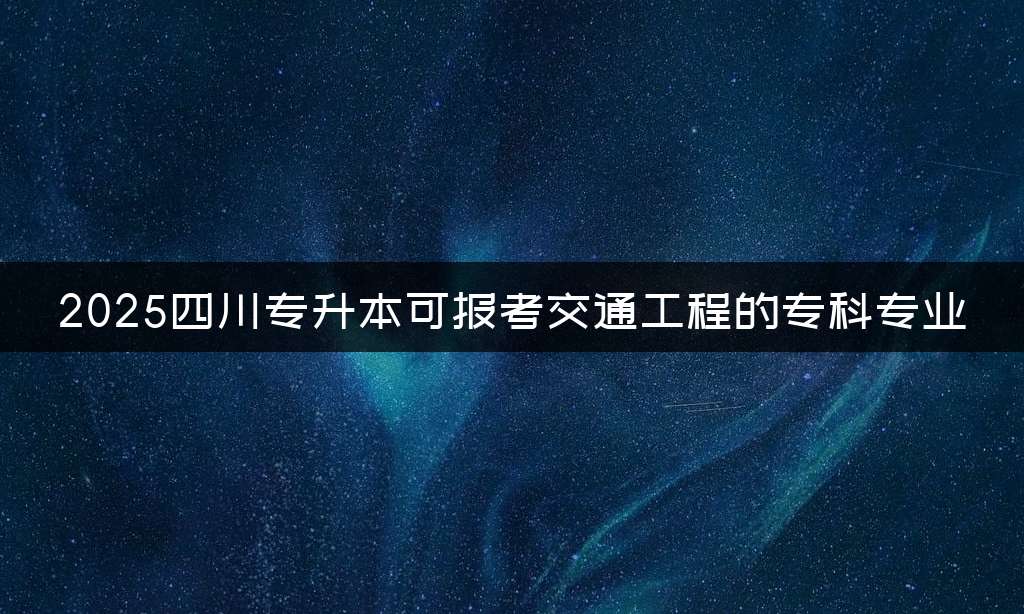 2025四川专升本可报考交通工程的专科专业