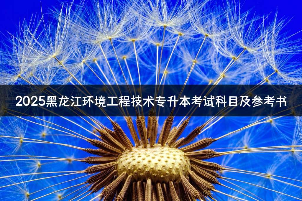 2025黑龙江环境工程技术专升本考试科目及参考书