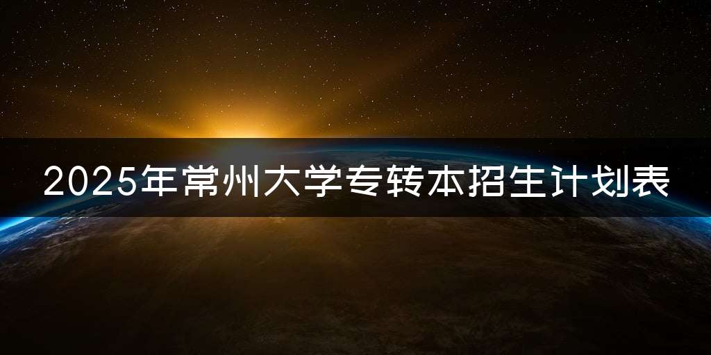 2025年常州大学专转本招生计划表