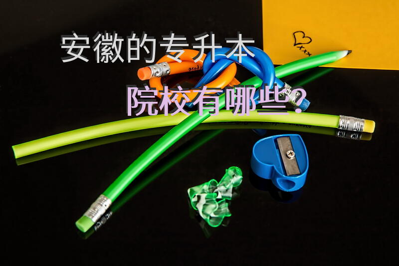 安徽的专升本院校有哪些？