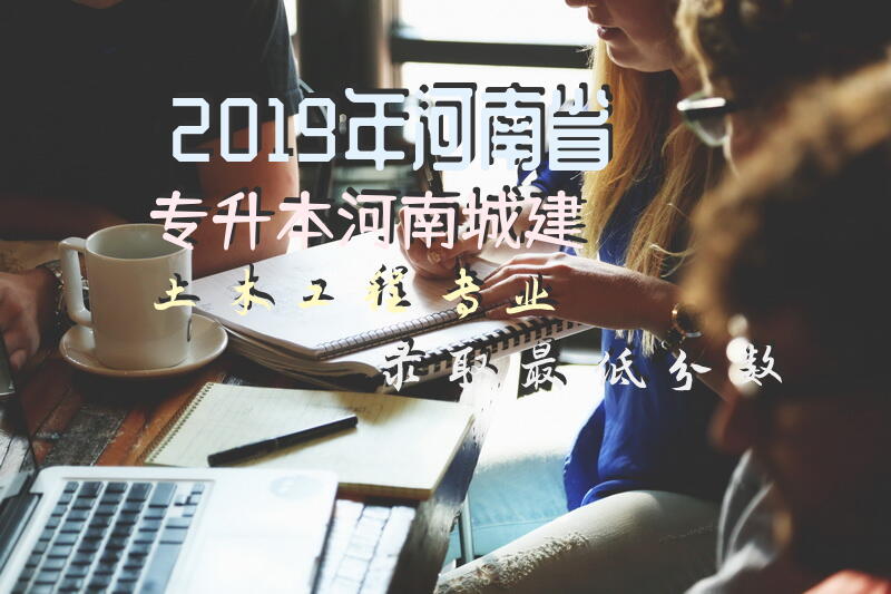 2019年河南省专升本河南城建土木工程专业录取最低分数