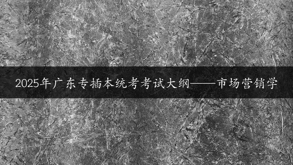 2025年广东专插本统考考试大纲——市场营销学