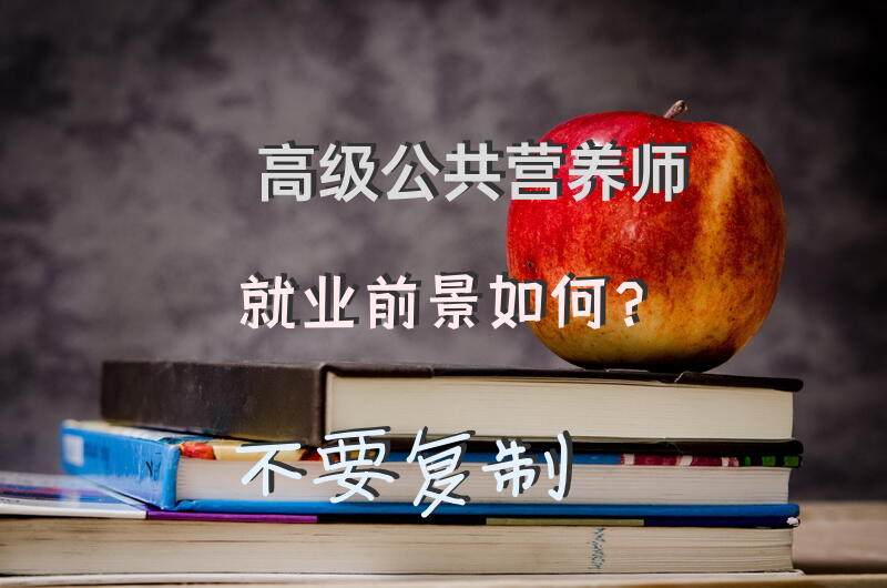 高级公共营养师就业前景如何？不要复制