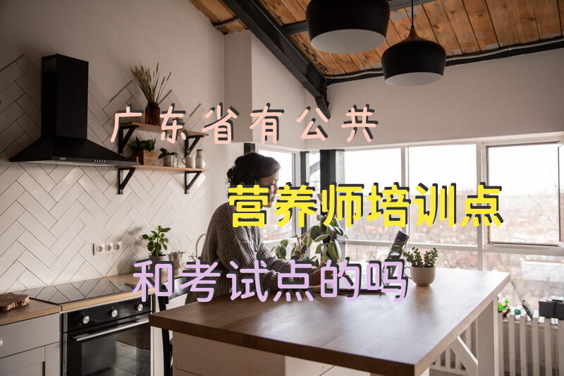 广东省有公共营养师培训点和考试点的吗