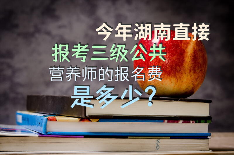 今年湖南直接报考三级公共营养师的报名费是多少？