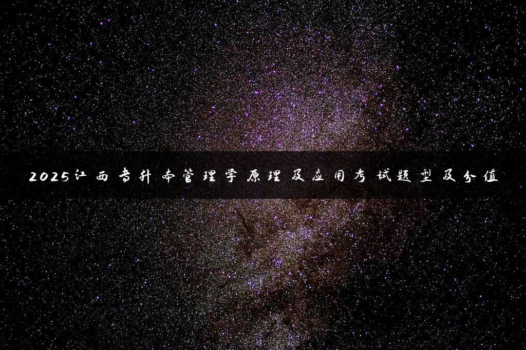 2025江西专升本管理学原理及应用考试题型及分值