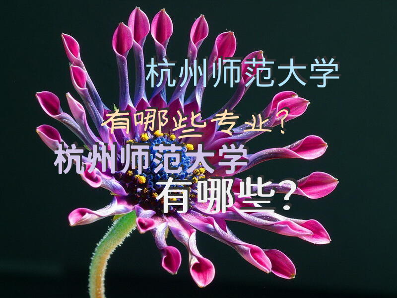 杭州师范大学有哪些专业？杭州师范大学有哪些？