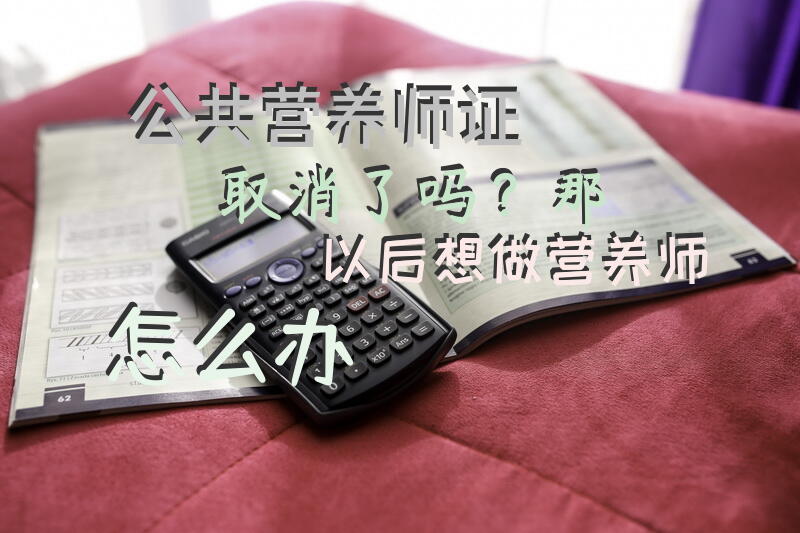 公共营养师证取消了吗？那以后想做营养师怎么办？