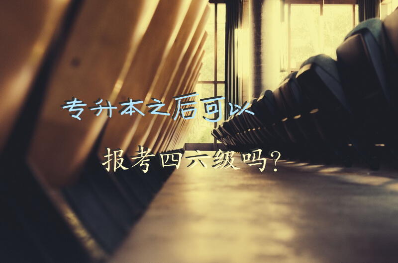 专升本之后可以报考四六级吗？