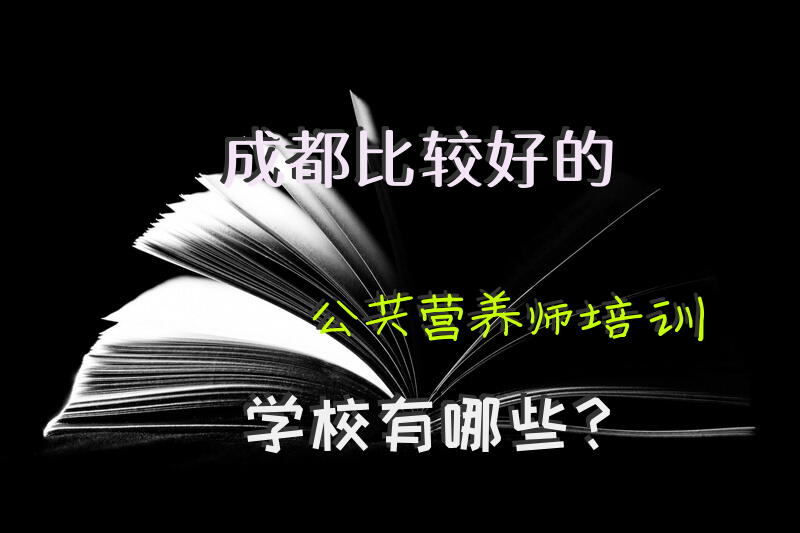 成都比较好的公共营养师培训学校有哪些？