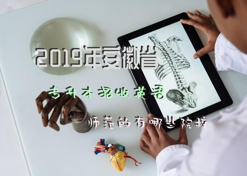 2019年安徽省专升本招收英语师范的有哪些院校