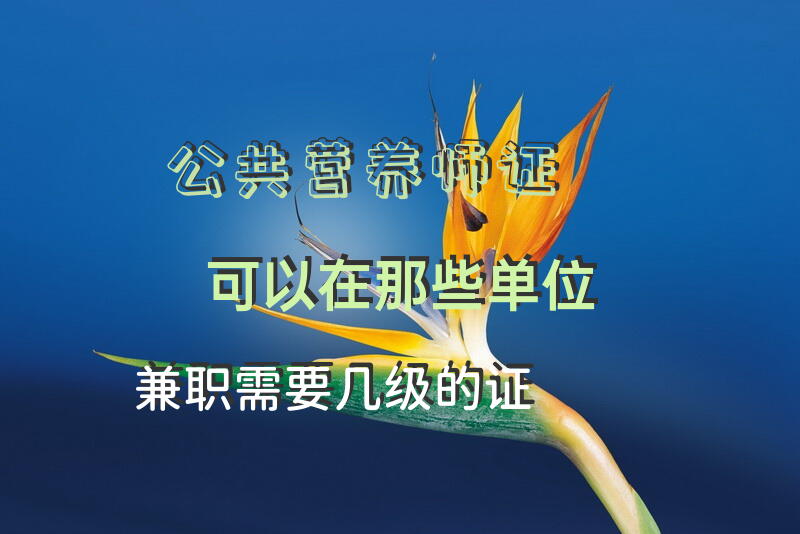 公共营养师证可以在那些单位兼职,需要几级的证