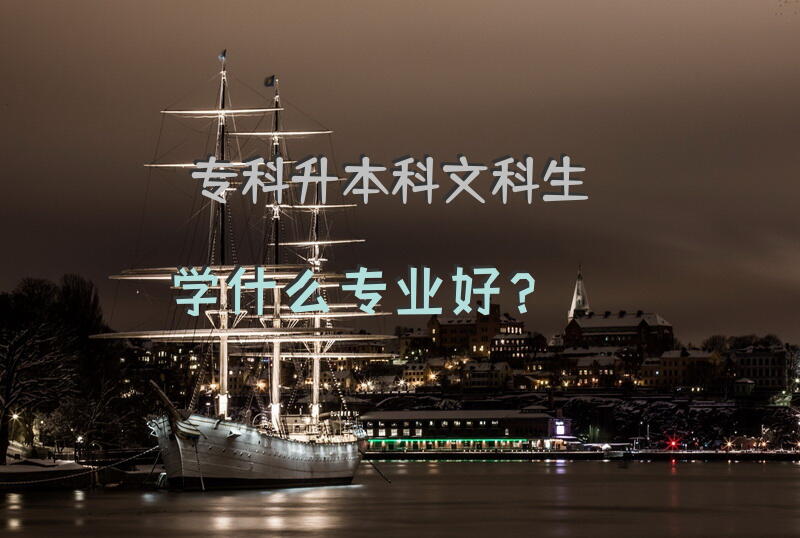 专科升本科，文科生学什么专业好？