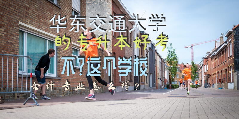 华东交通大学的专升本好考不？这个学校会计专业怎么样？