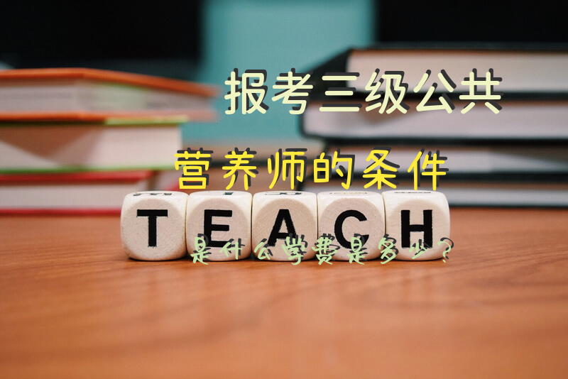 报考三级公共营养师的条件是什么,学费是多少？