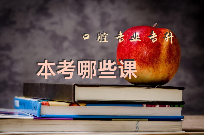 口腔专业专升本考哪些课