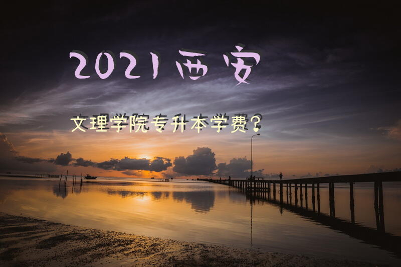 2021西安文理学院专升本学费？