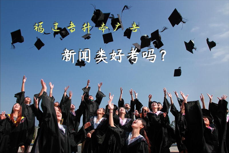 福建专升本广告新闻类好考吗？