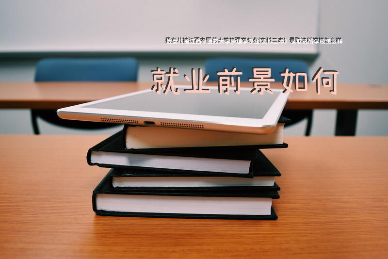 我女儿被江西中医药大学护理学专业(文科二本）录取，这所学校怎么样？就业前景如何？