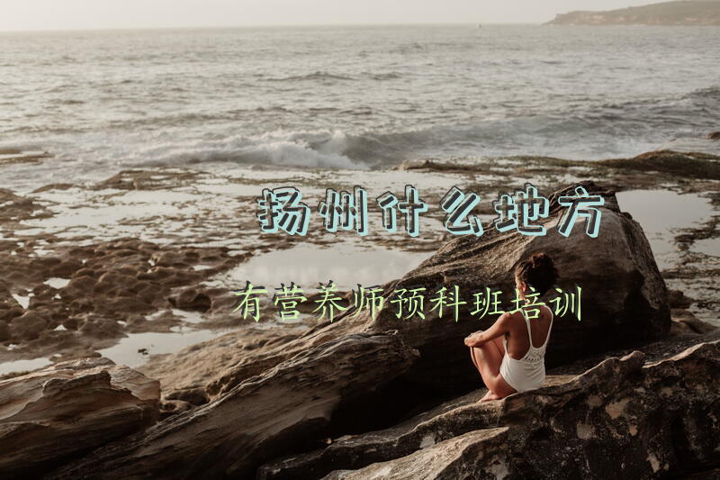 扬州什么地方有营养师预科班培训