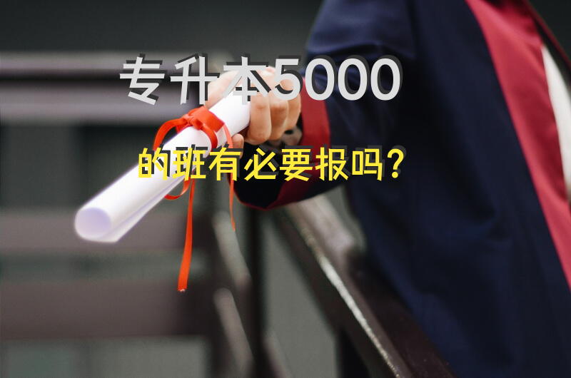 专升本5000的班有必要报吗？