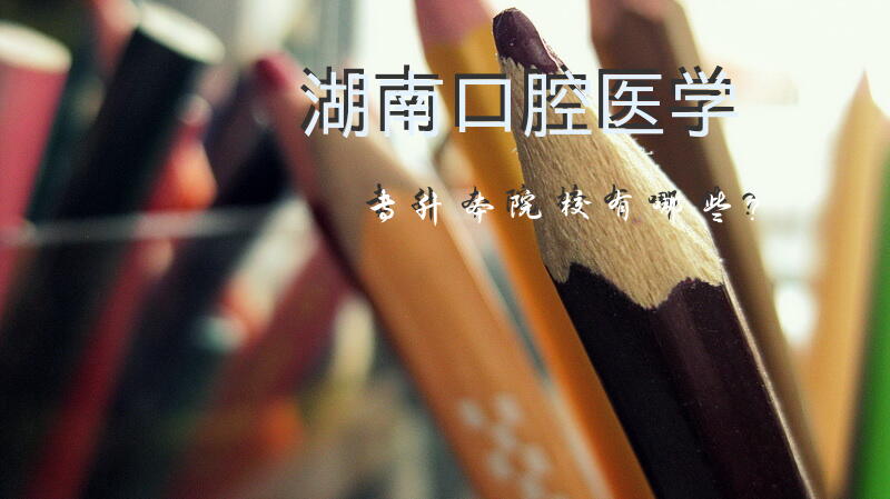 湖南口腔医学专升本院校有哪些？