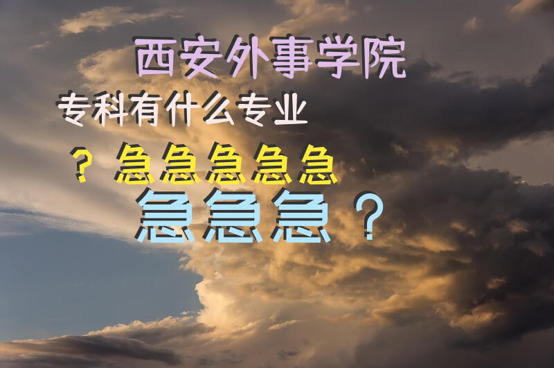 西安外事学院专科有什么专业？急急急急急急急急？