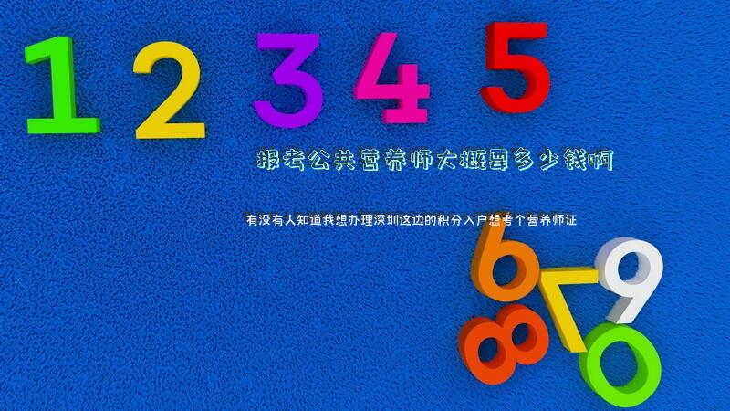 报考公共营养师大概要多少钱啊？有没有人知道，我想办理深圳这边的积分入户，想考个营养师证