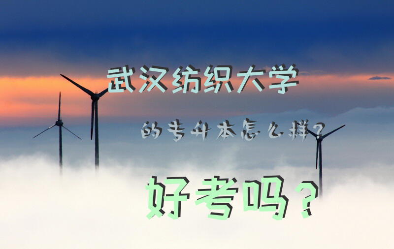 武汉纺织大学的专升本怎么样？好考吗？