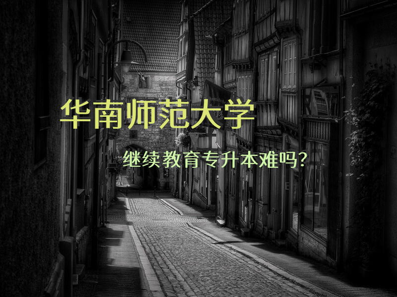 华南师范大学继续教育专升本难吗？