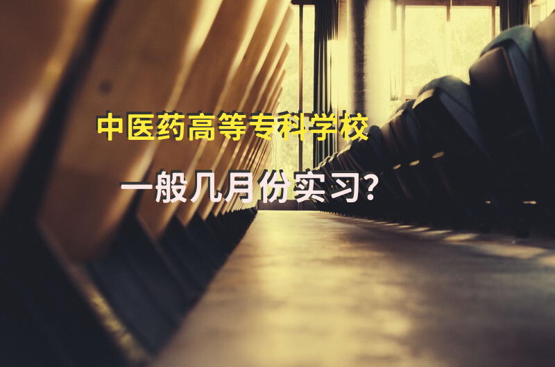 中医药高等专科学校一般几月份实习？
