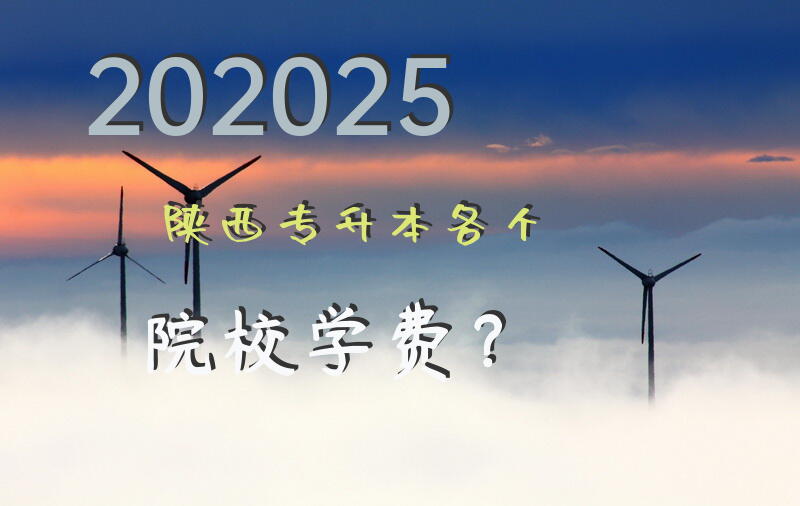 202025陕西专升本各个院校学费？